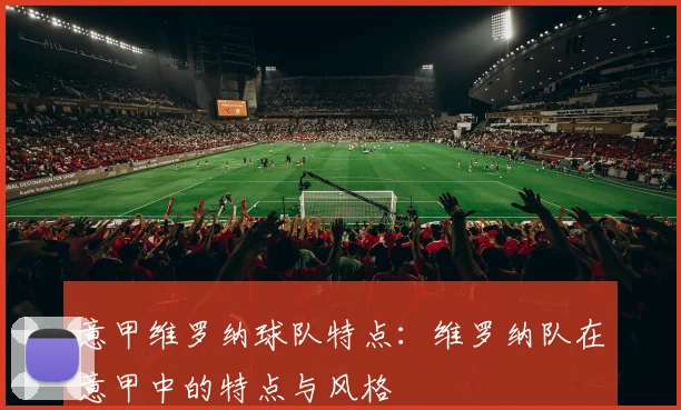 意甲维罗纳球队特点：维罗纳队在意甲中的特点与风格