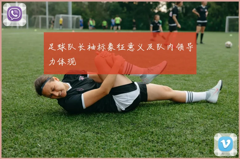 足球队长袖标象征意义及队内领导力体现