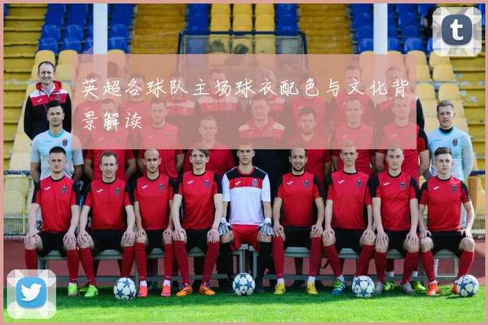 英超各球队主场球衣配色与文化背景解读