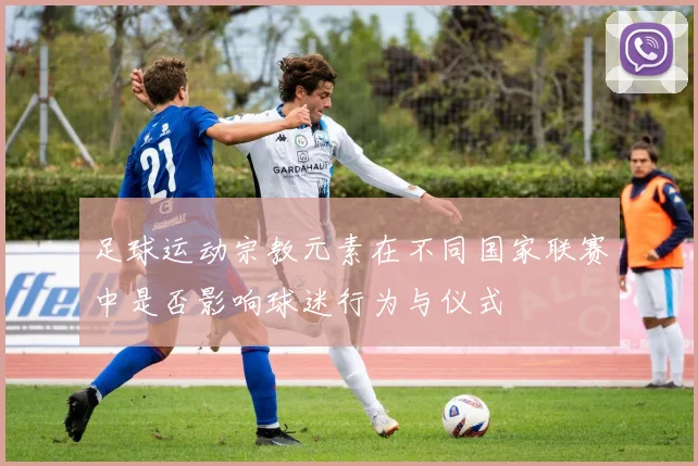 足球运动宗教元素在不同国家联赛中是否影响球迷行为与仪式