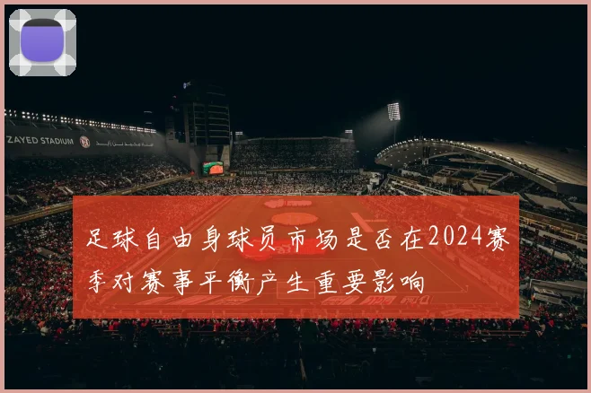 足球自由身球员市场是否在2024赛季对赛事平衡产生重要影响