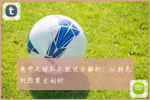 意甲足球队队服设计解析：从颜色到图案全剖析