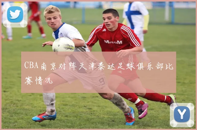 CBA南京对阵天津泰达足球俱乐部比赛情况