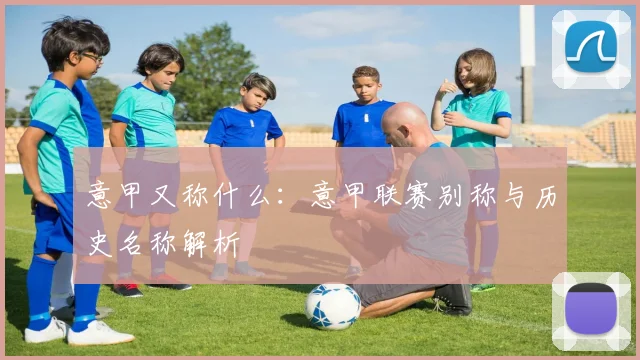 意甲又称什么：意甲联赛别称与历史名称解析